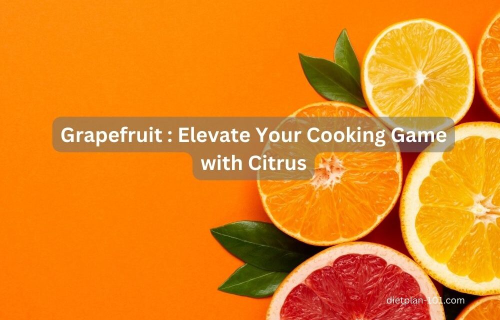 Grapefruit : How to Elevate Your Cooking Game with Citrus